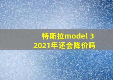 特斯拉model 32021年还会降价吗